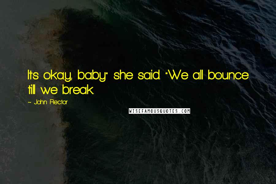 John Rector quotes: It's okay, baby" she said. "We all bounce till we break.