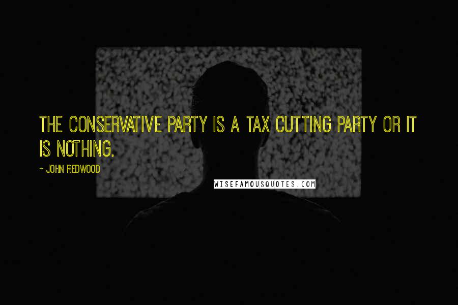 John Redwood quotes: The Conservative Party is a tax cutting party or it is nothing.