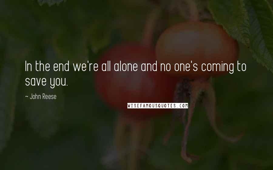 John Reese quotes: In the end we're all alone and no one's coming to save you.