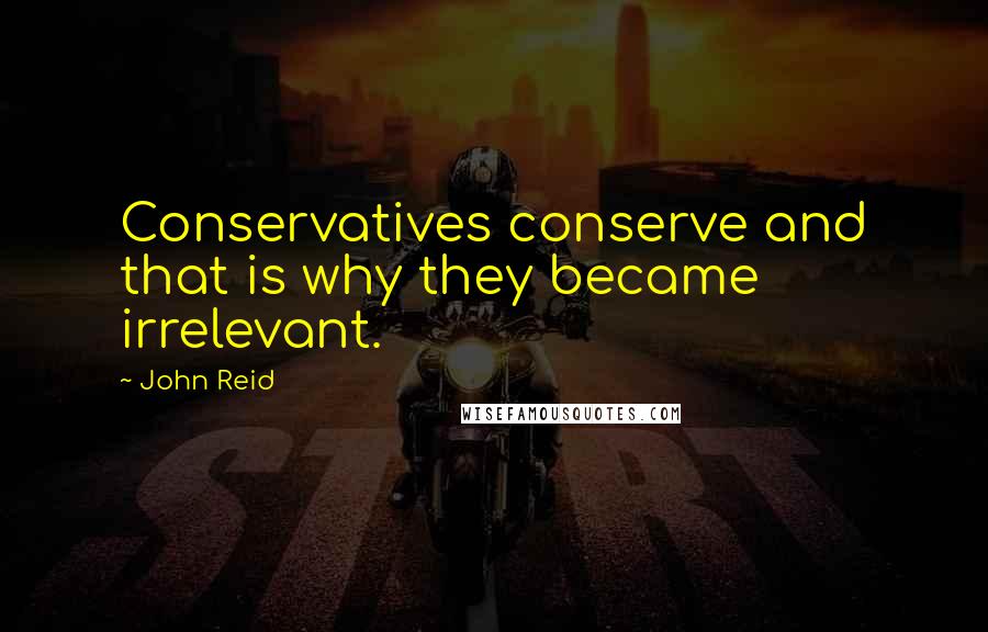 John Reid quotes: Conservatives conserve and that is why they became irrelevant.