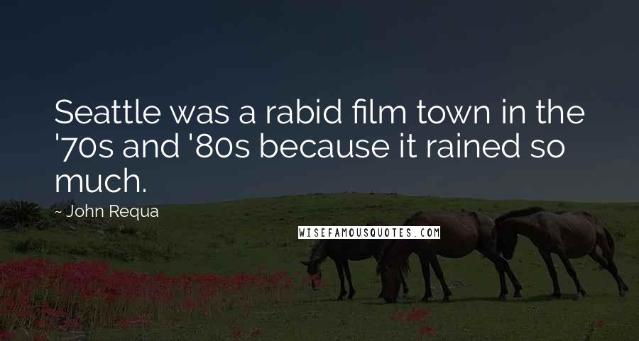 John Requa quotes: Seattle was a rabid film town in the '70s and '80s because it rained so much.