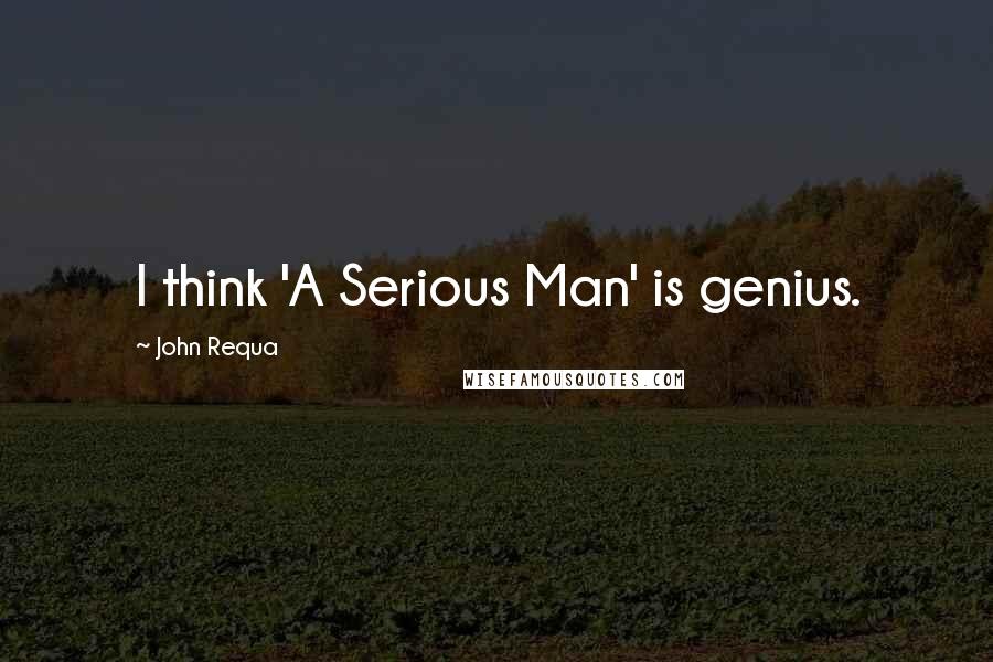 John Requa quotes: I think 'A Serious Man' is genius.