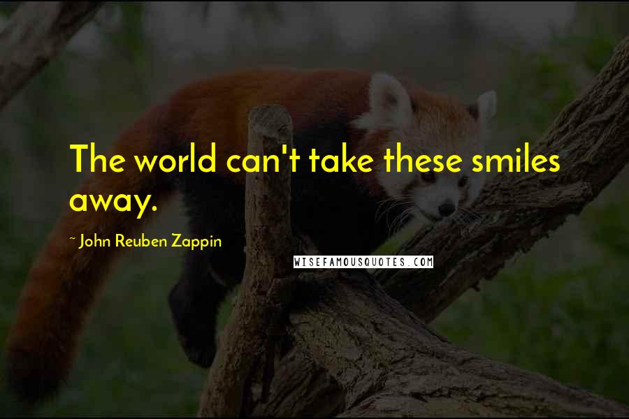 John Reuben Zappin quotes: The world can't take these smiles away.