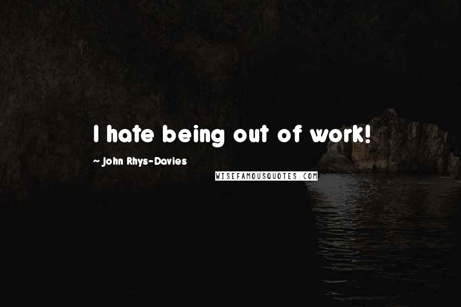 John Rhys-Davies quotes: I hate being out of work!