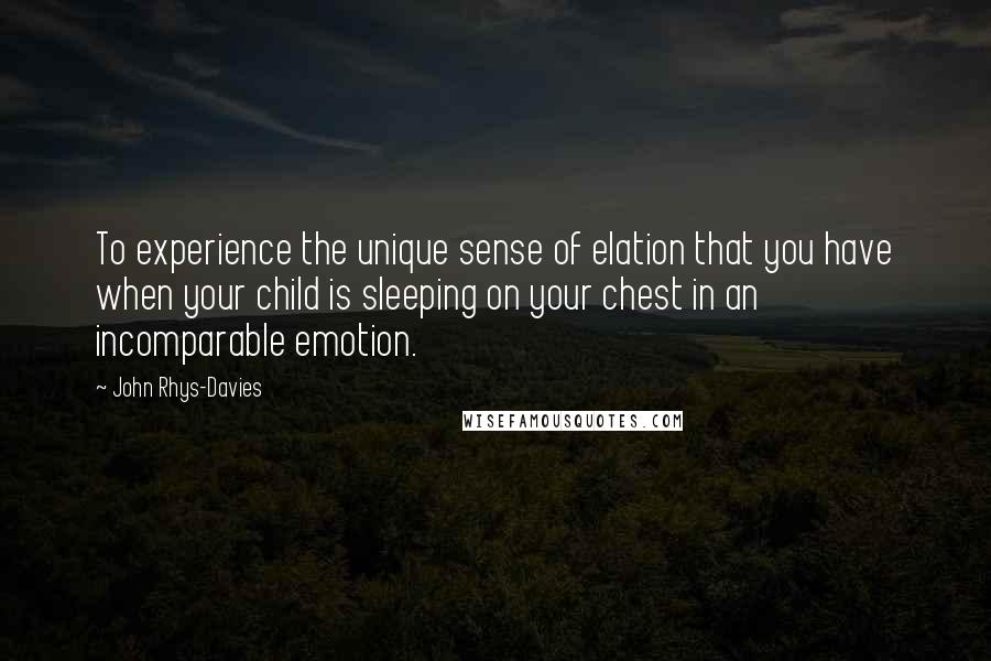 John Rhys-Davies quotes: To experience the unique sense of elation that you have when your child is sleeping on your chest in an incomparable emotion. John Rhys-Davies quotes: To experience the unique sense of elation that you have when your child is sleeping on your chest in an incomparable emotion.
