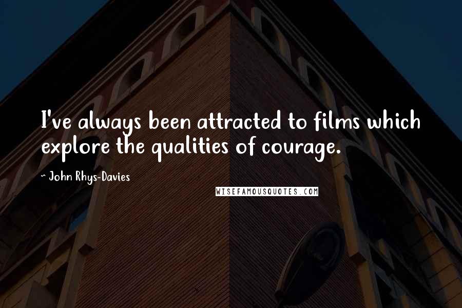 John Rhys-Davies quotes: I've always been attracted to films which explore the qualities of courage.