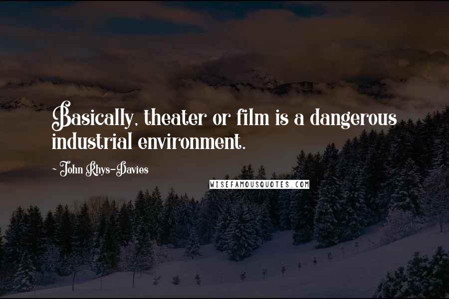 John Rhys-Davies quotes: Basically, theater or film is a dangerous industrial environment.