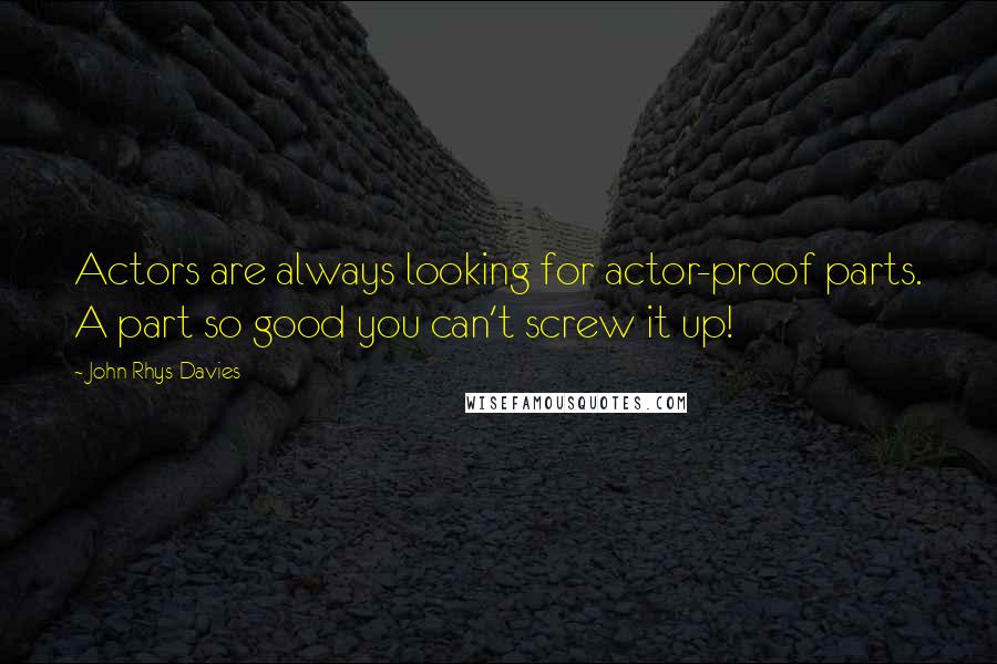 John Rhys-Davies quotes: Actors are always looking for actor-proof parts. A part so good you can't screw it up!