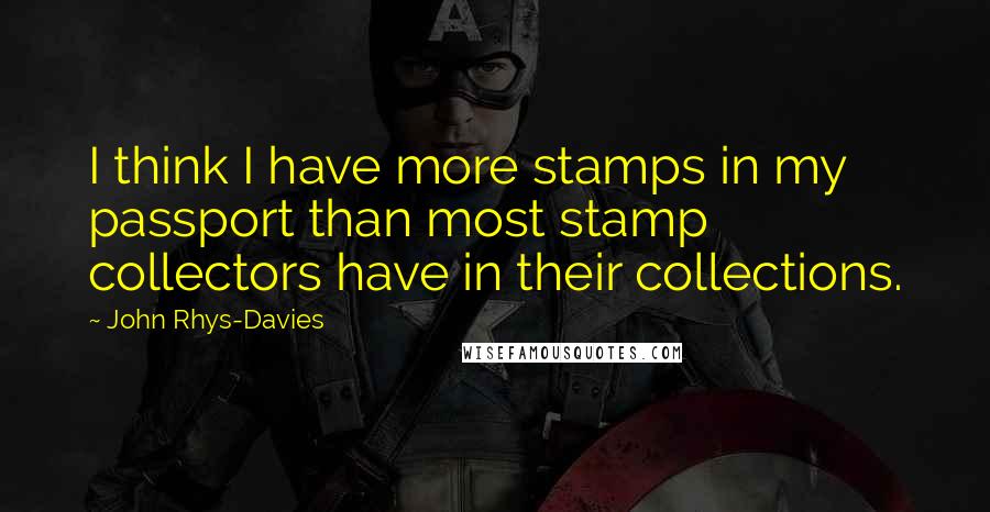 John Rhys-Davies quotes: I think I have more stamps in my passport than most stamp collectors have in their collections.