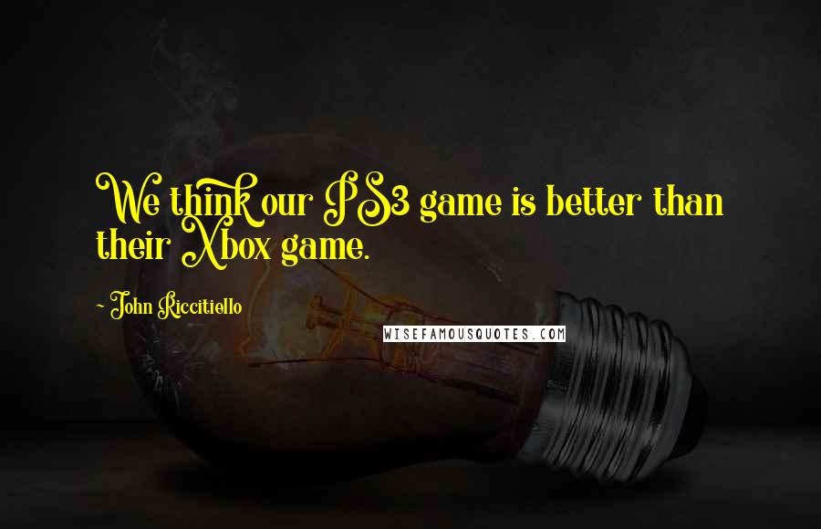 John Riccitiello quotes: We think our PS3 game is better than their Xbox game. John Riccitiello quotes: We think our PS3 game is better than their Xbox game.