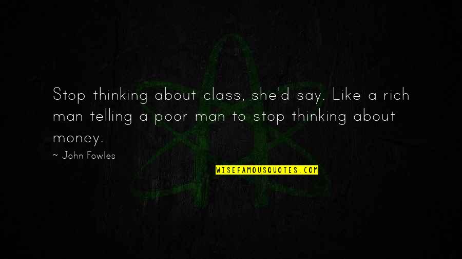 John Rich Quotes By John Fowles: Stop thinking about class, she'd say. Like a