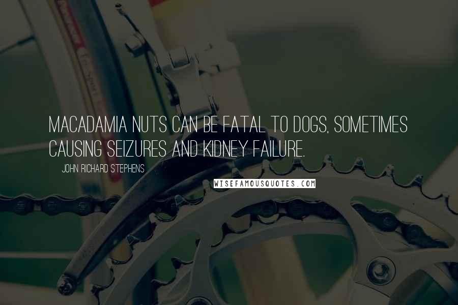 John Richard Stephens quotes: Macadamia nuts can be fatal to dogs, sometimes causing seizures and kidney failure.