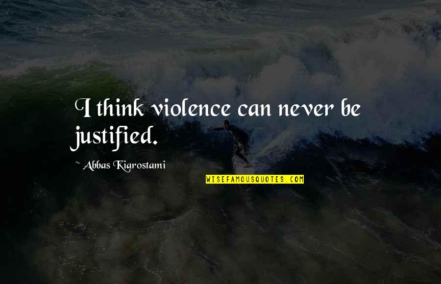 John Riddell Quotes By Abbas Kiarostami: I think violence can never be justified. John Riddell Quotes By Abbas Kiarostami: I think violence can never be justified.