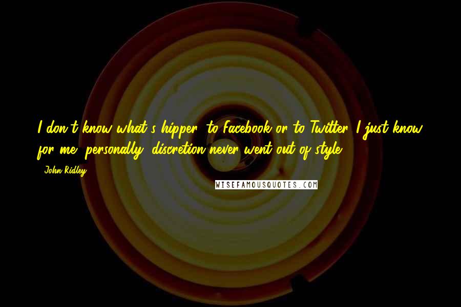 John Ridley quotes: I don't know what's hipper: to Facebook or to Twitter. I just know for me, personally, discretion never went out of style.