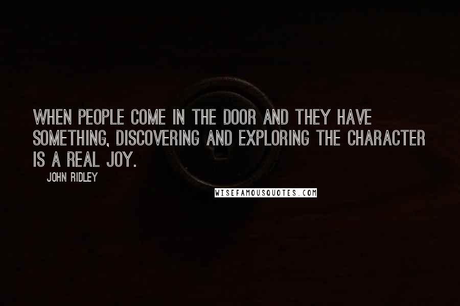 John Ridley quotes: When people come in the door and they have something, discovering and exploring the character is a real joy.