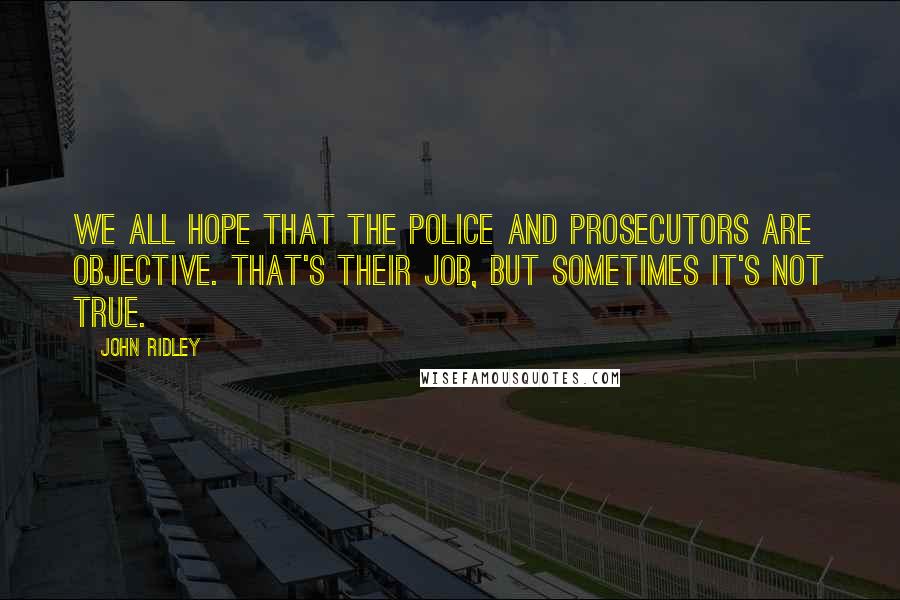 John Ridley quotes: We all hope that the police and prosecutors are objective. That's their job, but sometimes it's not true.