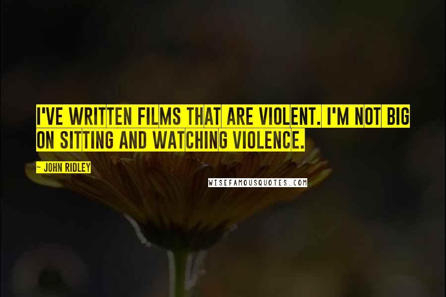 John Ridley quotes: I've written films that are violent. I'm not big on sitting and watching violence.