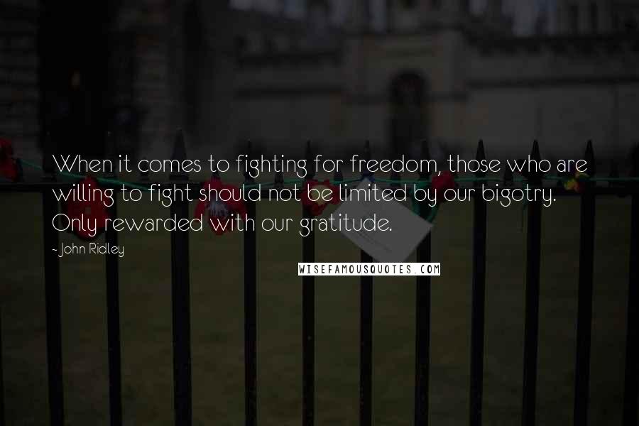 John Ridley quotes: When it comes to fighting for freedom, those who are willing to fight should not be limited by our bigotry. Only rewarded with our gratitude.