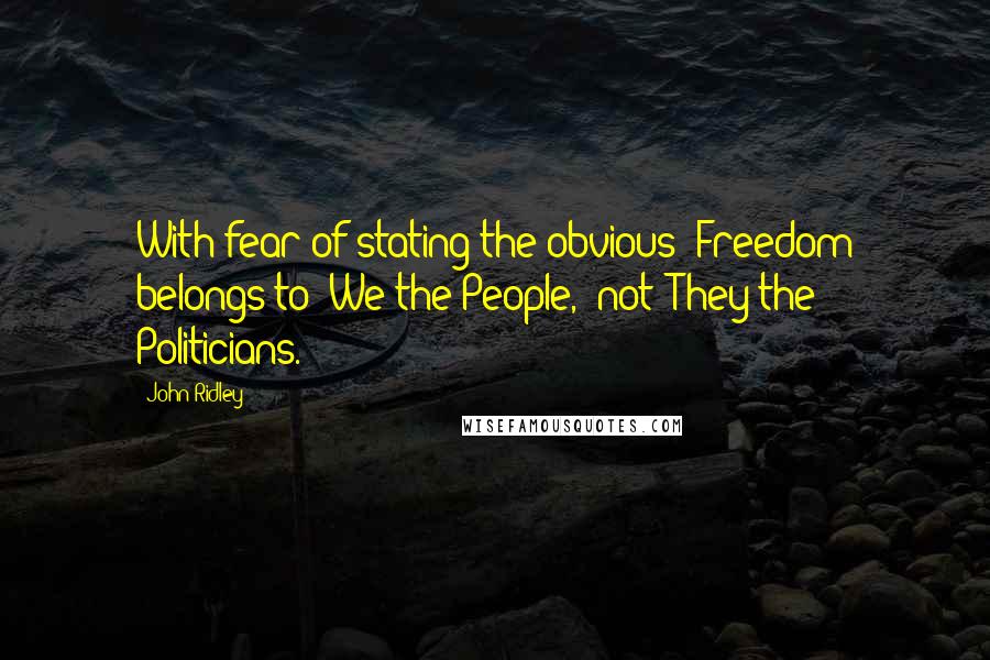 John Ridley quotes: With fear of stating the obvious: Freedom belongs to 'We the People,' not 'They the Politicians.'