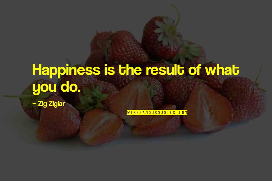 John Ridley Stroop Quotes By Zig Ziglar: Happiness is the result of what you do.