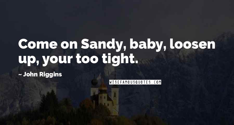 John Riggins quotes: Come on Sandy, baby, loosen up, your too tight.