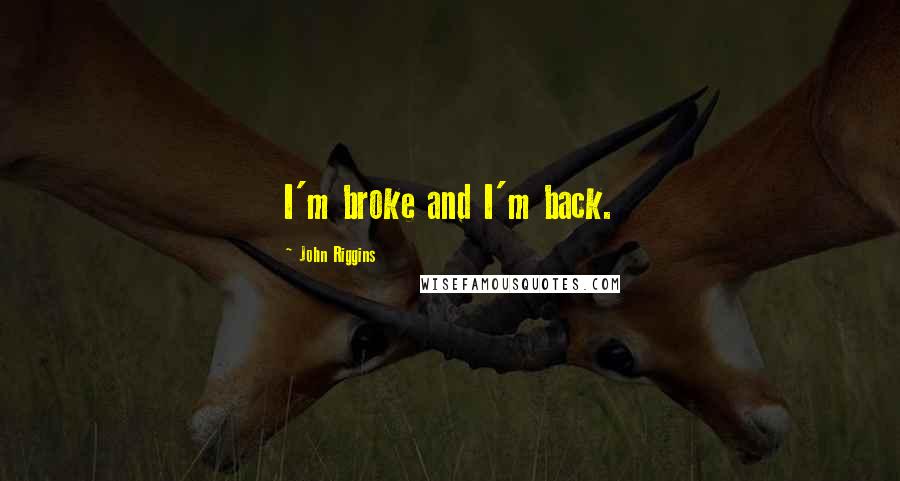 John Riggins quotes: I'm broke and I'm back. John Riggins quotes: I'm broke and I'm back.