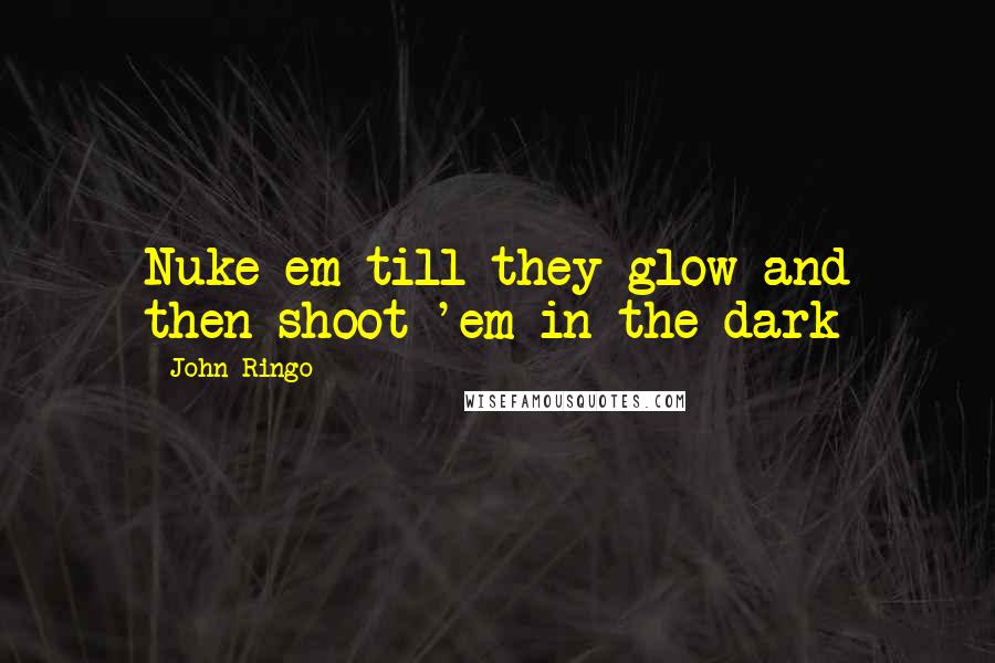 John Ringo quotes: Nuke em till they glow and then shoot 'em in the dark