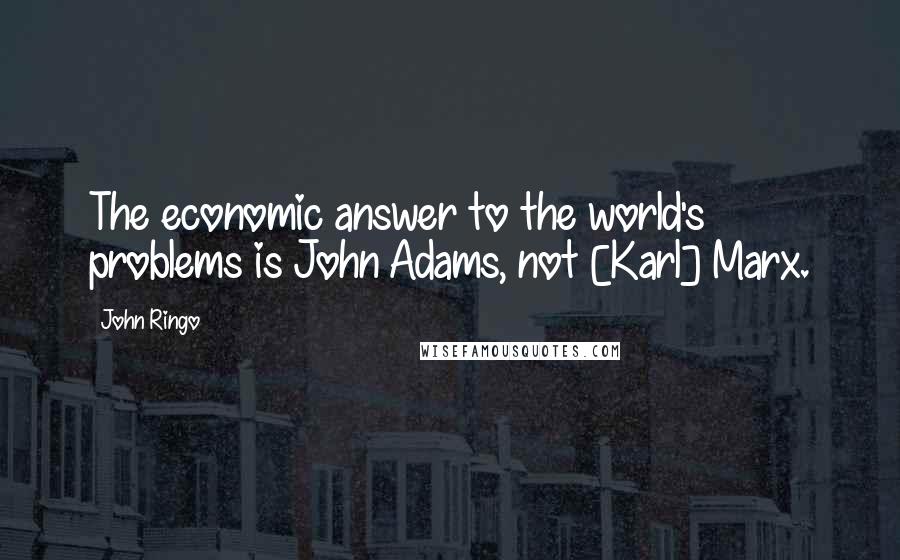 John Ringo quotes: The economic answer to the world's problems is John Adams, not [Karl] Marx.