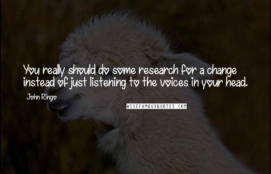 John Ringo quotes: You really should do some research for a change instead of just listening to the voices in your head.