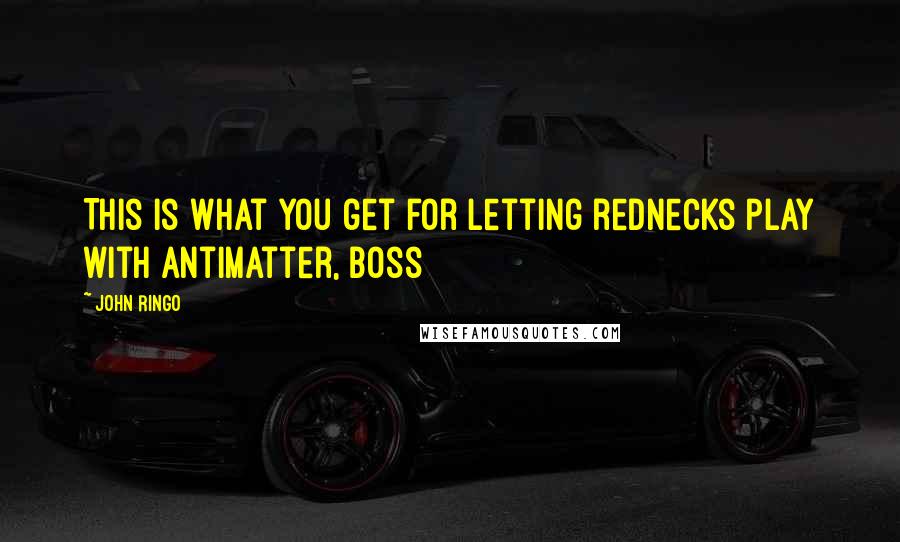 John Ringo quotes: This is what you get for letting rednecks play with antimatter, boss