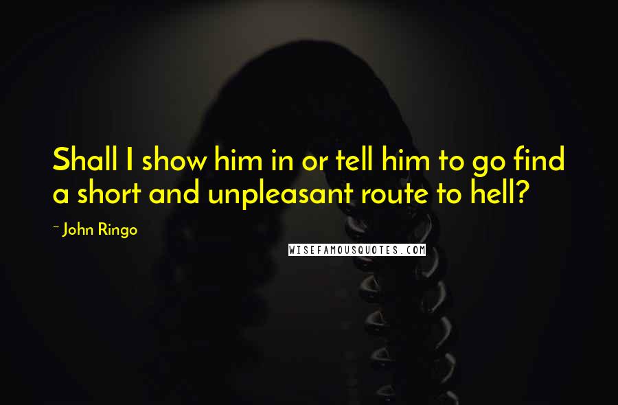 John Ringo quotes: Shall I show him in or tell him to go find a short and unpleasant route to hell?