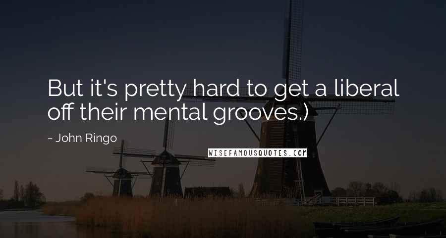 John Ringo quotes: But it's pretty hard to get a liberal off their mental grooves.)