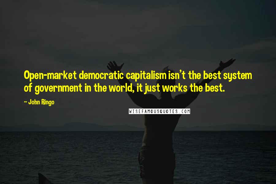 John Ringo quotes: Open-market democratic capitalism isn't the best system of government in the world, it just works the best.