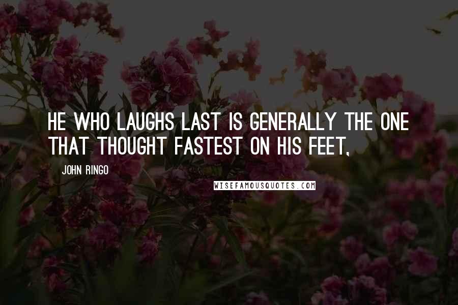 John Ringo quotes: He who laughs last is generally the one that thought fastest on his feet,