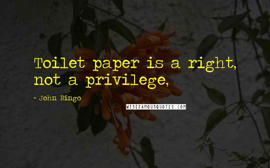 John Ringo quotes: Toilet paper is a right, not a privilege,