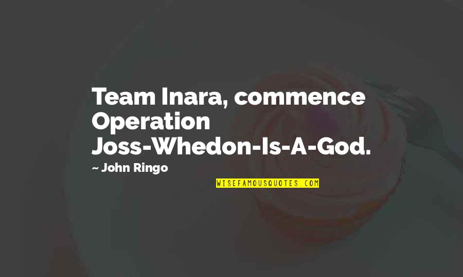 John Ringo Quotes By John Ringo: Team Inara, commence Operation Joss-Whedon-Is-A-God.