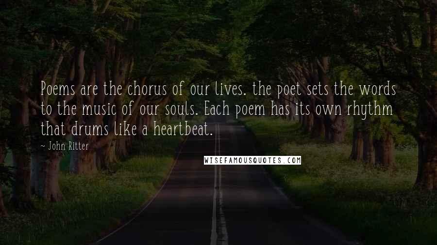 John Ritter quotes: Poems are the chorus of our lives. the poet sets the words to the music of our souls. Each poem has its own rhythm that drums like a heartbeat.