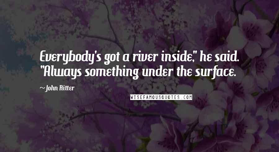 John Ritter quotes: Everybody's got a river inside," he said. "Always something under the surface.