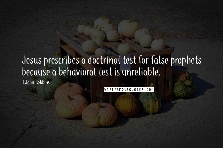 John Robbins quotes: Jesus prescribes a doctrinal test for false prophets because a behavioral test is unreliable.