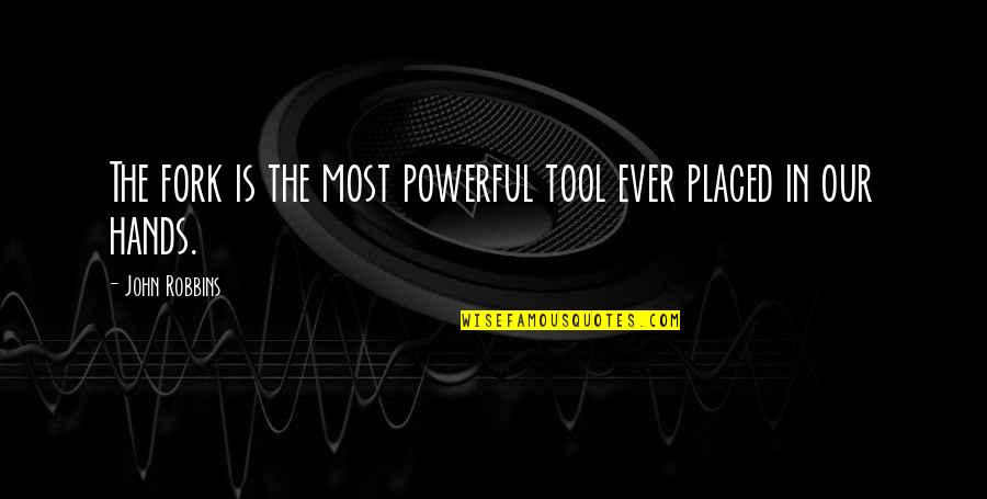 John Robbins Quotes By John Robbins: The fork is the most powerful tool ever John Robbins Quotes By John Robbins: The fork is the most powerful tool ever