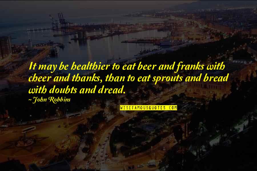 John Robbins Quotes By John Robbins: It may be healthier to eat beer and John Robbins Quotes By John Robbins: It may be healthier to eat beer and