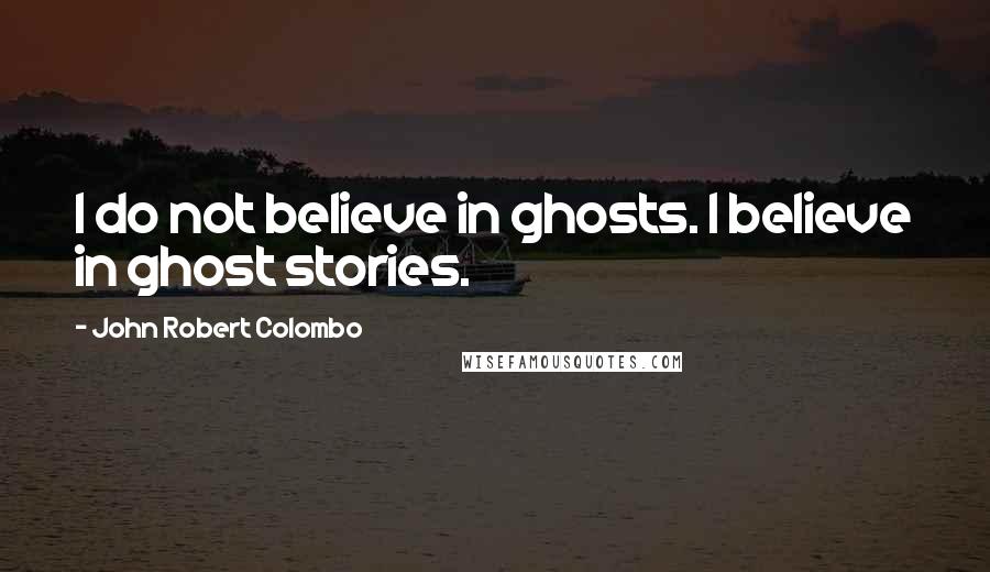 John Robert Colombo quotes: I do not believe in ghosts. I believe in ghost stories.