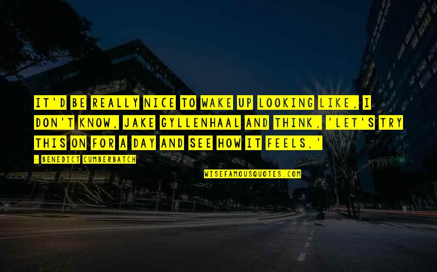 John Robert Gregg Quotes By Benedict Cumberbatch: It'd be really nice to wake up looking John Robert Gregg Quotes By Benedict Cumberbatch: It'd be really nice to wake up looking