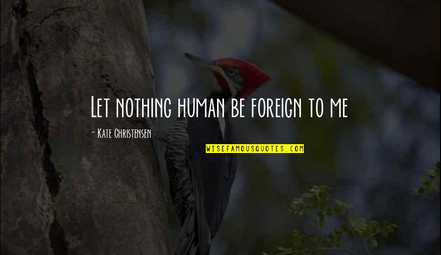 John Robert Gregg Quotes By Kate Christensen: Let nothing human be foreign to me