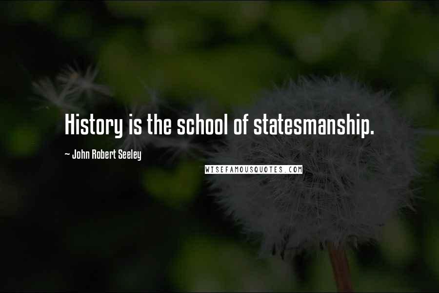 John Robert Seeley quotes: History is the school of statesmanship.