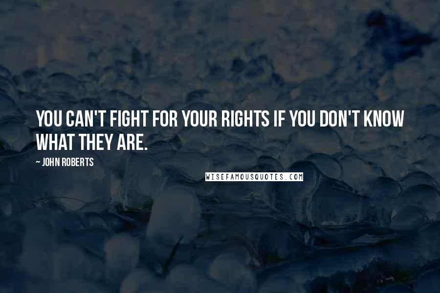 John Roberts quotes: You can't fight for your rights if you don't know what they are.