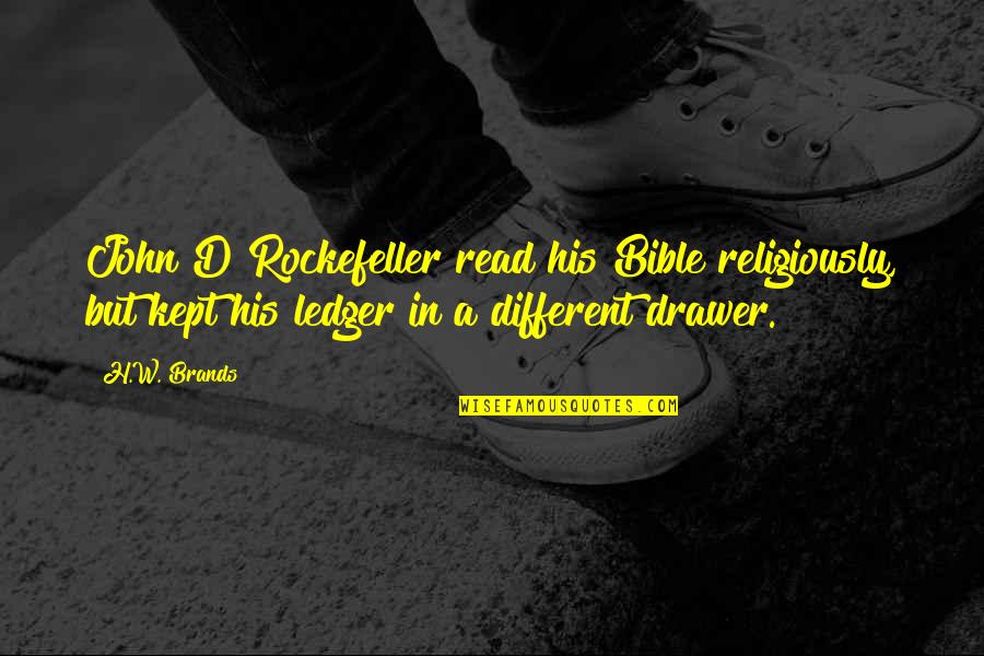 John Rockefeller Quotes By H.W. Brands: John D Rockefeller read his Bible religiously, but John Rockefeller Quotes By H.W. Brands: John D Rockefeller read his Bible religiously, but