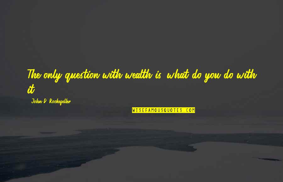 John Rockefeller Quotes By John D. Rockefeller: The only question with wealth is, what do