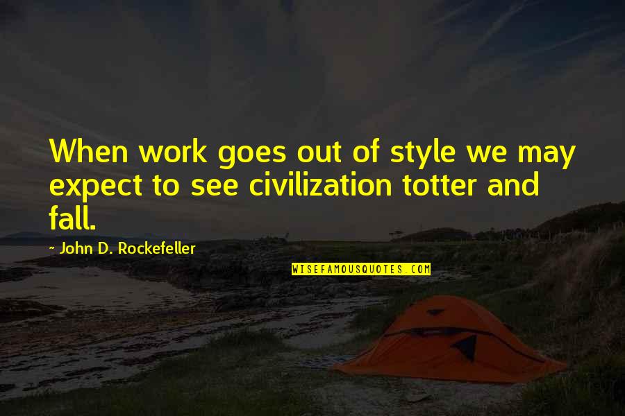 John Rockefeller Quotes By John D. Rockefeller: When work goes out of style we may