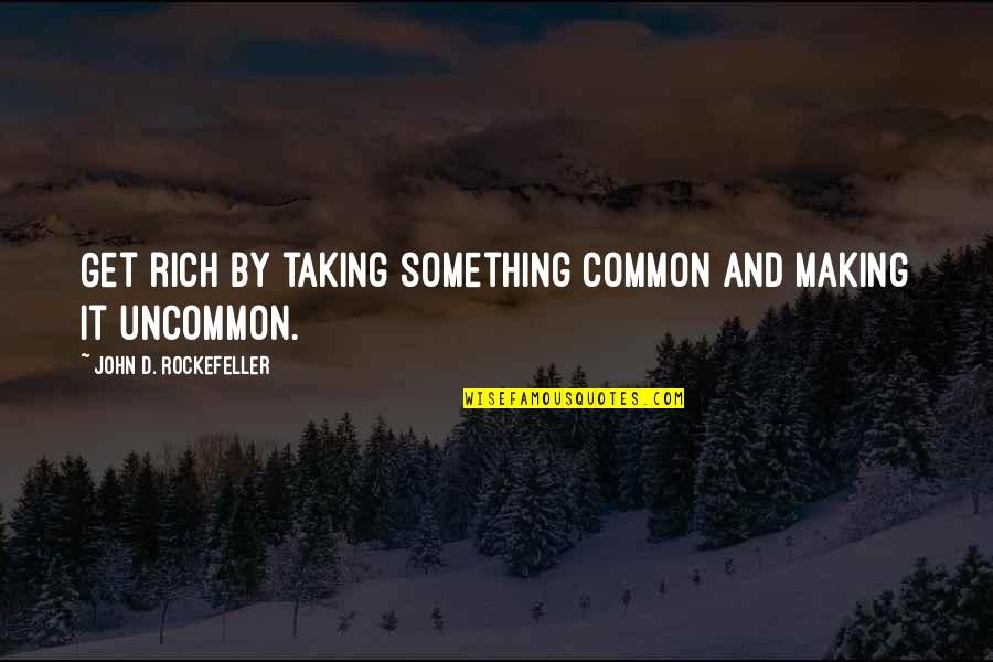 John Rockefeller Quotes By John D. Rockefeller: Get rich by taking something common and making John Rockefeller Quotes By John D. Rockefeller: Get rich by taking something common and making